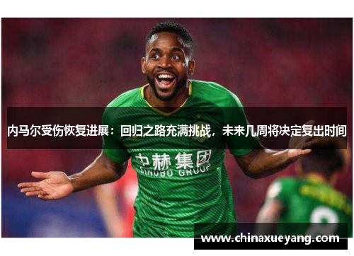 内马尔受伤恢复进展:回归之路充满挑战,未来几周将决定复出时间 内马尔受伤恢复进展:回归之路充满挑战,未来几周将决定复出时间